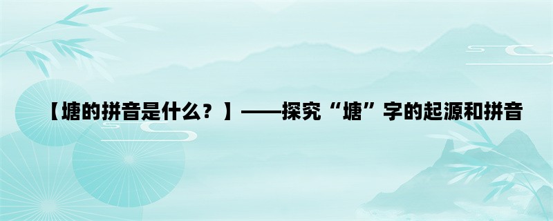 【塘的拼音是什么？】—