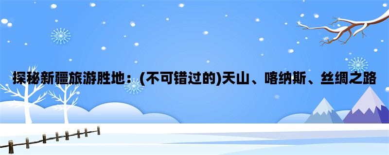 探秘新疆旅游胜地：(不
