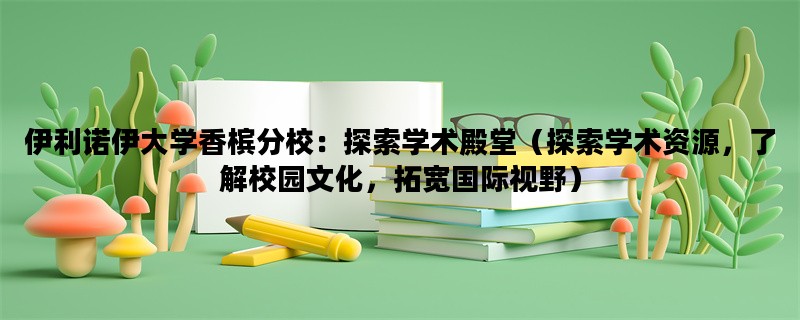 伊利诺伊大学香槟分校：探索学术殿堂（探索学术资源，了解校园文化，拓宽国
