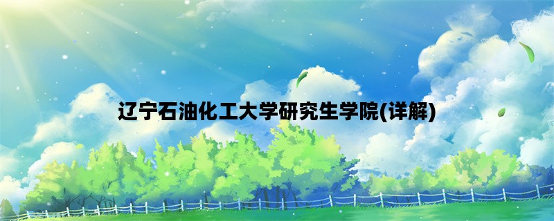 辽宁石油化工大学研究生