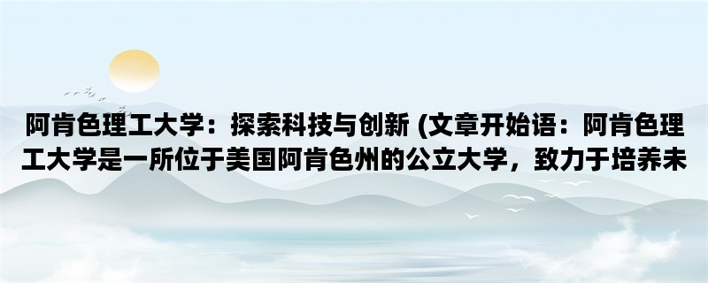 阿肯色理工大学：探索科技与创新 (文章开始语：阿肯色理工大学是一所位于美