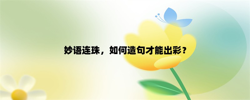 妙语连珠，如何造句才能