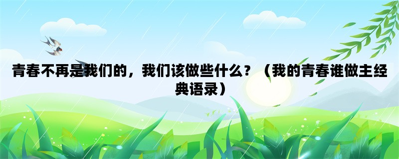 青春不再是我们的，我们该做些什么？（我的青春谁做主经典语录）