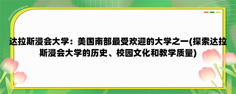 达拉斯浸会大学：美国南部最受欢迎的大学之一(探索达拉斯浸会大学的历史、