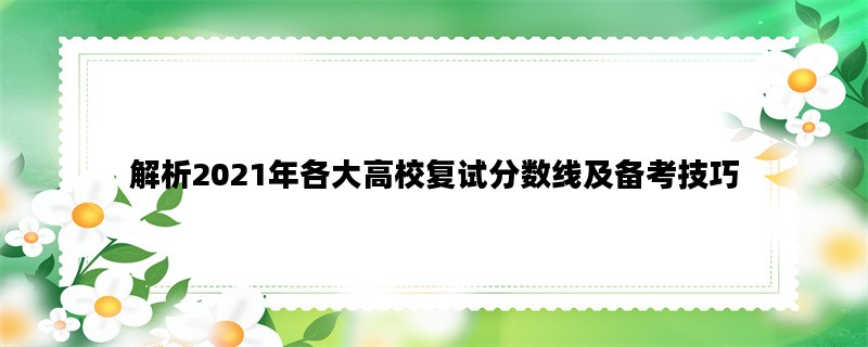 解析2021年各大高校复试分数线及备考技巧