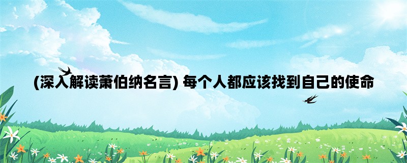 (深入解读萧伯纳名言) 每个人都应该找到自己的使命