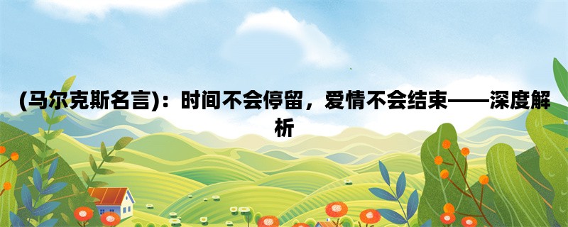 (马尔克斯名言)：时间不会停留，爱情不会结束——深度解析