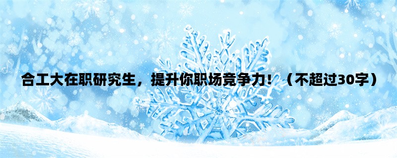 合工大在职研究生，提升你职场竞争力！（不超过30字）