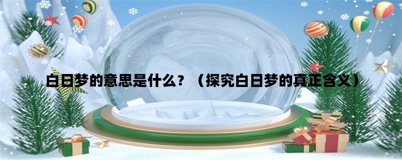白日梦的意思是什么？（探究白日梦的真正含义）