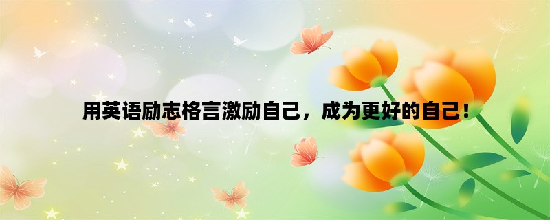 用英语励志格言激励自己，成为更好的自己！