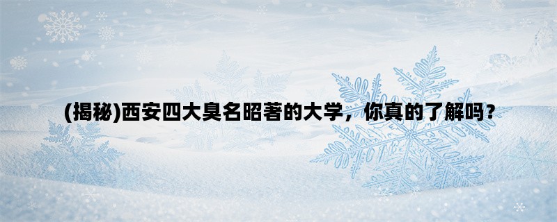 (揭秘)西安四大臭名昭著的大学，你真的了解吗？