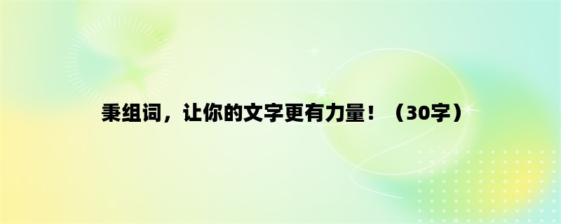 秉组词，让你的文字更有力量！（30字）