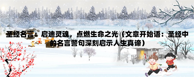 圣经名言：启迪灵魂，点燃生命之光（文章开始语：圣经中的名言警句深刻启示