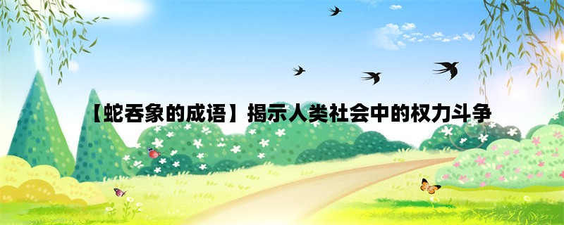 【蛇吞象的成语】揭示人类社会中的权力斗争