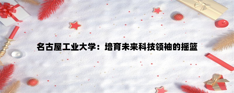 名古屋工业大学：培育未来科技领袖的摇篮