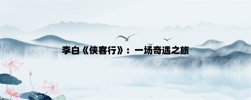 李白《侠客行》：一场奇遇之旅