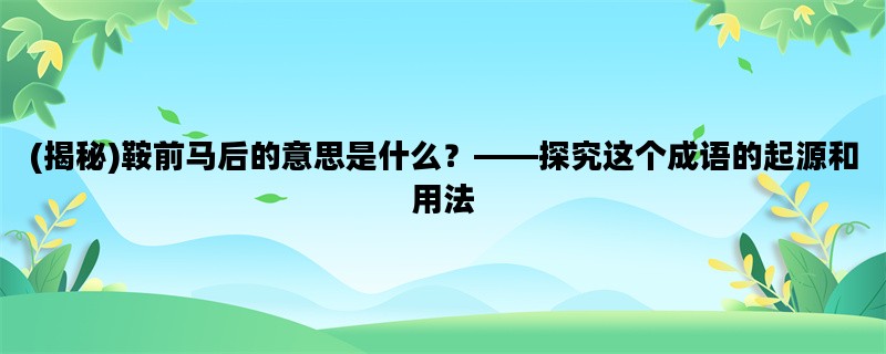 (揭秘)鞍前马后的意思是