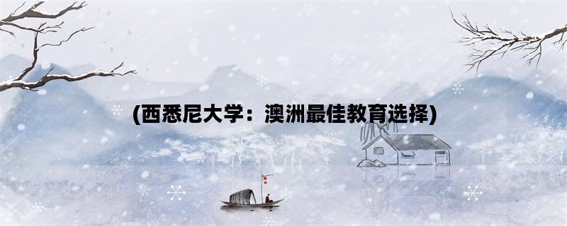 (西悉尼大学：澳洲最佳教育选择)