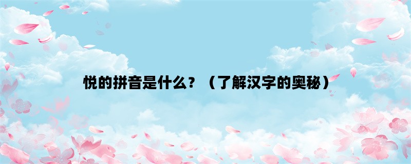 悦的拼音是什么？（了解汉字的奥秘）