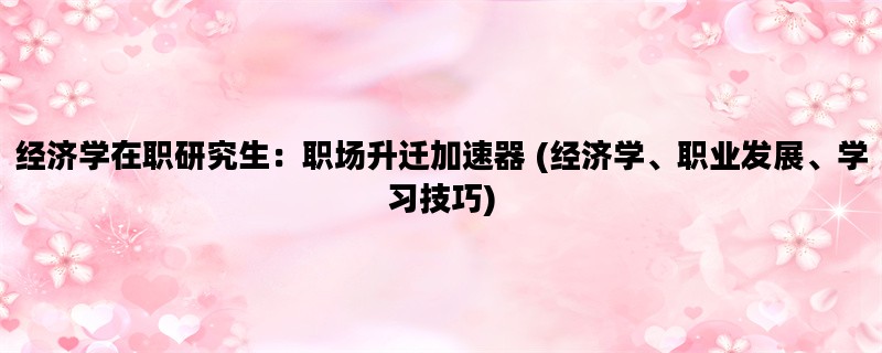 经济学在职研究生：职场升迁加速器 (经济学、职业发展、学习技巧)