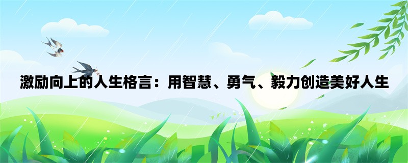 激励向上的人生格言：用智慧、勇气、毅力创造美好人生