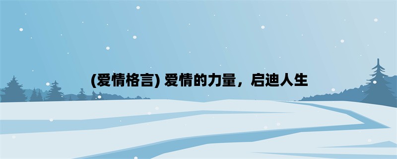 (爱情格言) 爱情的力量，启迪人生