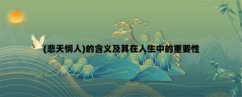 (悲天悯人)的含义及其在人生中的重要性