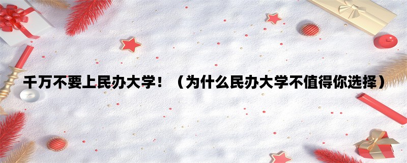 千万不要上民办大学！（为什么民办大学不值得你选择）