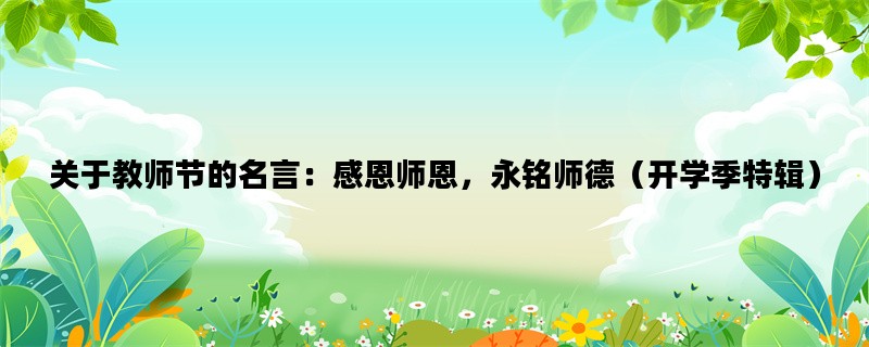 关于教师节的名言：感恩师恩，永铭师德（开学季特辑）