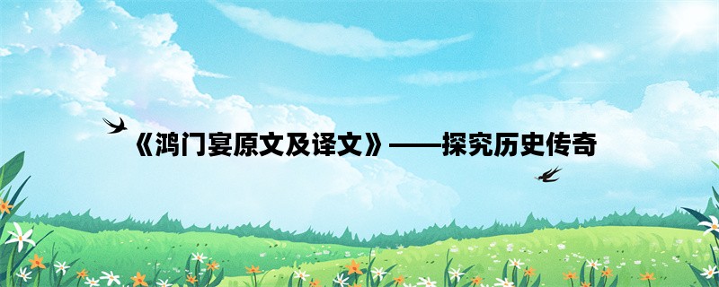 《鸿门宴原文及译文》——探究历史传奇
