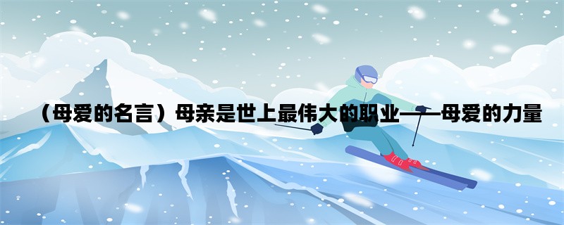 （母爱的名言）母亲是世上最伟大的职业——母爱的力量