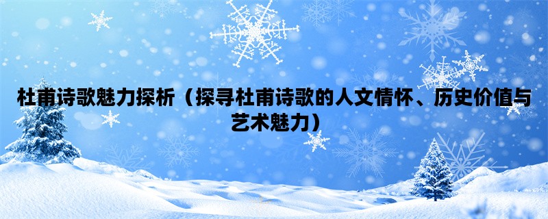 杜甫诗歌魅力探析（探寻杜甫诗歌的人文情怀、历史价值与艺术魅力）