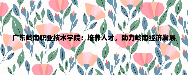 广东岭南职业技术学院：