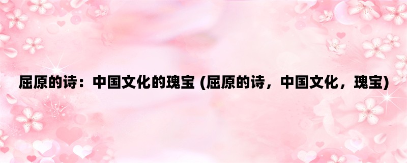 屈原的诗：中国文化的瑰宝 (屈原的诗，中国文化，瑰宝)