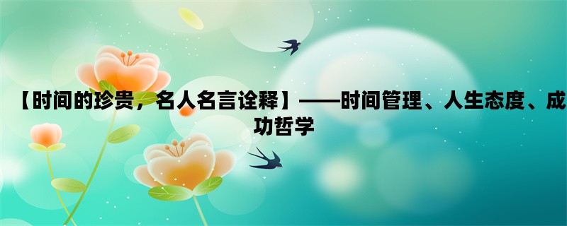【时间的珍贵，名人名言诠释】——时间管理、人生态度、成功哲学