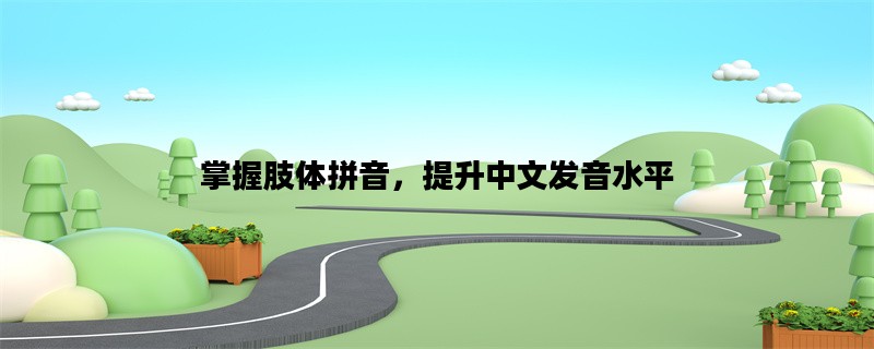 掌握肢体拼音，提升中文