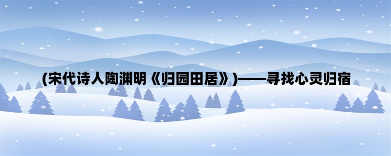 (宋代诗人陶渊明《归园