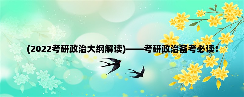 (2022考研政治大纲解读)——考研政治备考必读！