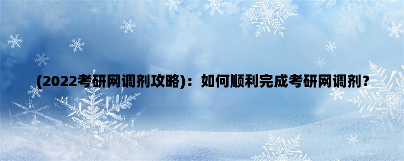 (2022考研网调剂攻略)：如何顺利完成考研网调剂？