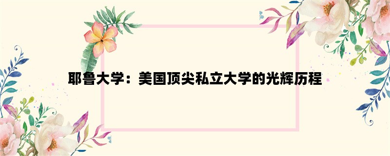 耶鲁大学：美国顶尖私立大学的光辉历程