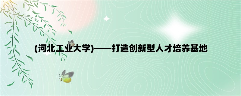 (河北工业大学)——打造