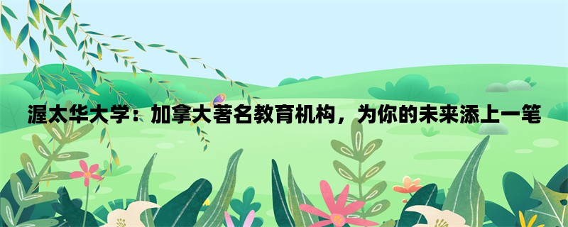 渥太华大学：加拿大著名教育机构，为你的未来添上一笔