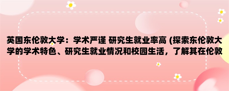 英国东伦敦大学：学术严谨 研究生就业率高 (探索东伦敦大学的学术特色、研究