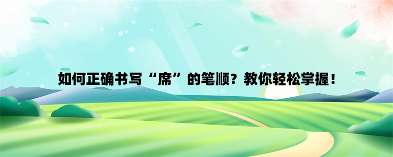 如何正确书写“席”的笔顺？教你轻松掌握！