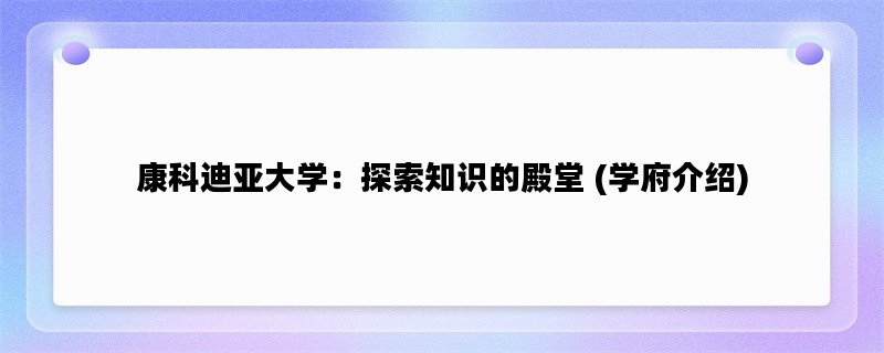 康科迪亚大学：探索知识的殿堂 (学府介绍)