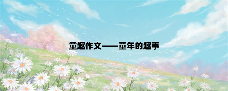 童趣作文——童年的趣事