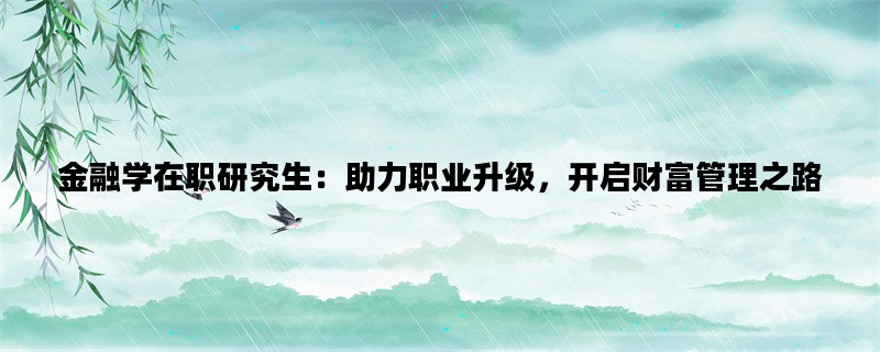 金融学在职研究生：助力职业升级，开启财富管理之路