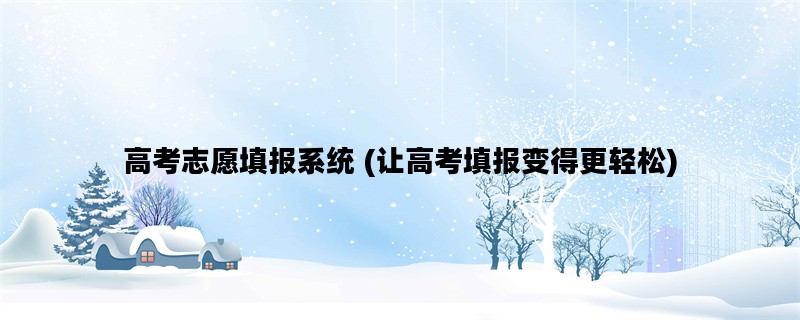 高考志愿填报系统 (让高考填报变得更轻松)