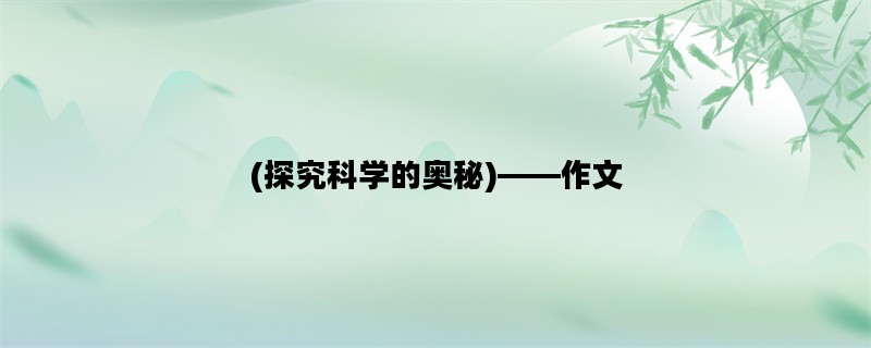 (探究科学的奥秘)——作文