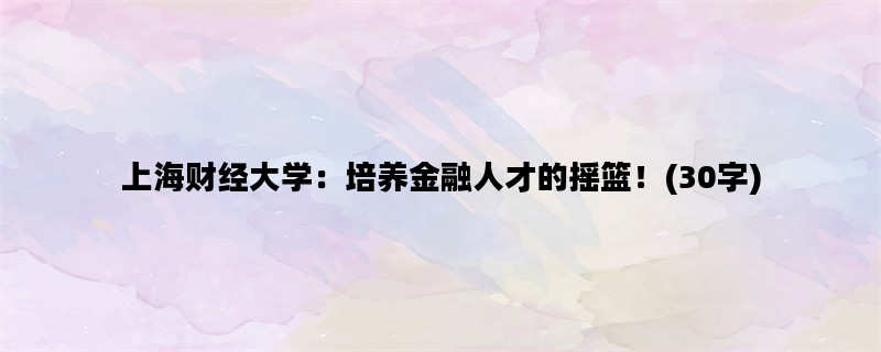 上海财经大学：培养金融人才的摇篮！(30字)